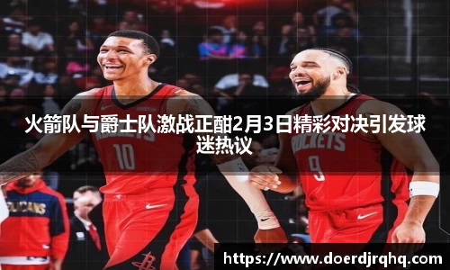 火箭队与爵士队激战正酣2月3日精彩对决引发球迷热议