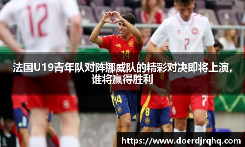 法国U19青年队对阵挪威队的精彩对决即将上演，谁将赢得胜利